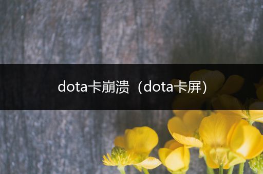 dota卡崩溃（dota卡屏）