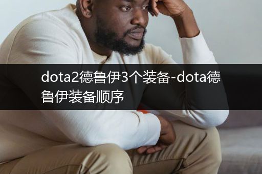 dota2德鲁伊3个装备-dota德鲁伊装备顺序