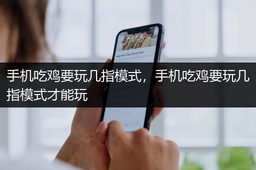 手机吃鸡要玩几指模式，手机吃鸡要玩几指模式才能玩