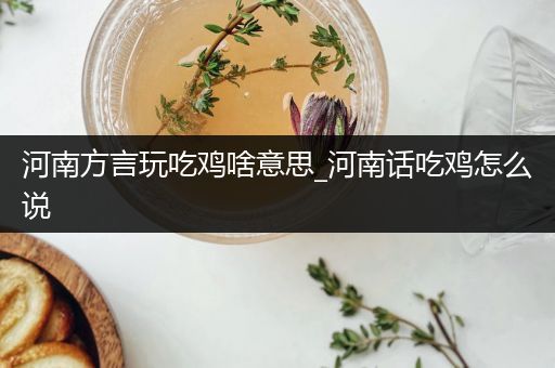河南方言玩吃鸡啥意思_河南话吃鸡怎么说