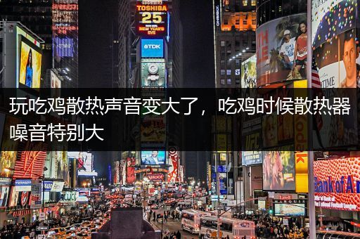 玩吃鸡散热声音变大了，吃鸡时候散热器噪音特别大
