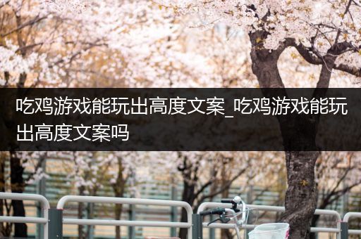 吃鸡游戏能玩出高度文案_吃鸡游戏能玩出高度文案吗