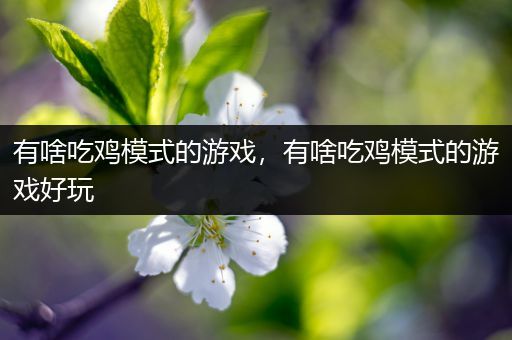 有啥吃鸡模式的游戏，有啥吃鸡模式的游戏好玩