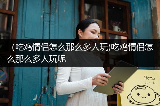 （吃鸡情侣怎么那么多人玩)吃鸡情侣怎么那么多人玩呢