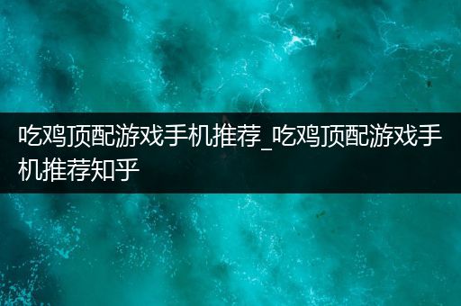 吃鸡顶配游戏手机推荐_吃鸡顶配游戏手机推荐知乎