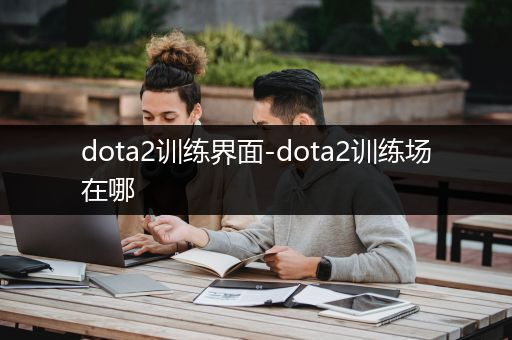 dota2训练界面-dota2训练场在哪