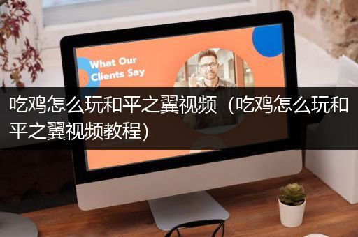 吃鸡怎么玩和平之翼视频（吃鸡怎么玩和平之翼视频教程）