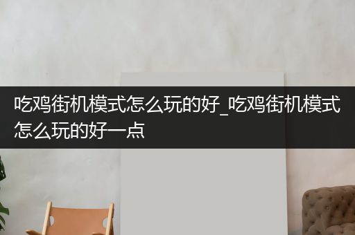 吃鸡街机模式怎么玩的好_吃鸡街机模式怎么玩的好一点