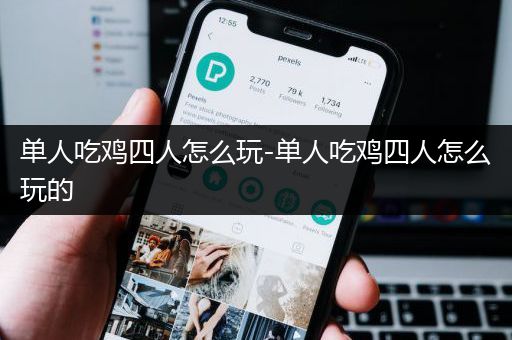 单人吃鸡四人怎么玩-单人吃鸡四人怎么玩的