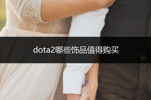 dota2哪些饰品值得购买