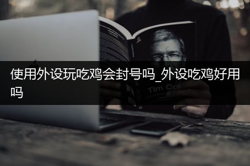 使用外设玩吃鸡会封号吗_外设吃鸡好用吗