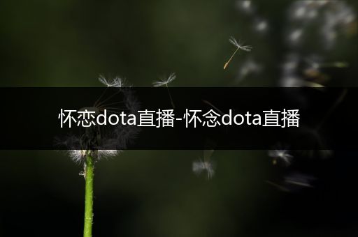 怀恋dota直播-怀念dota直播