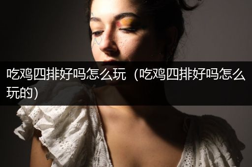 吃鸡四排好吗怎么玩（吃鸡四排好吗怎么玩的）