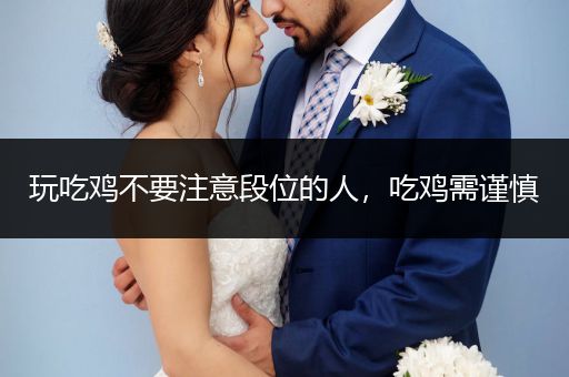 玩吃鸡不要注意段位的人，吃鸡需谨慎