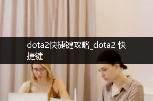 dota2快捷键攻略_dota2 快捷键