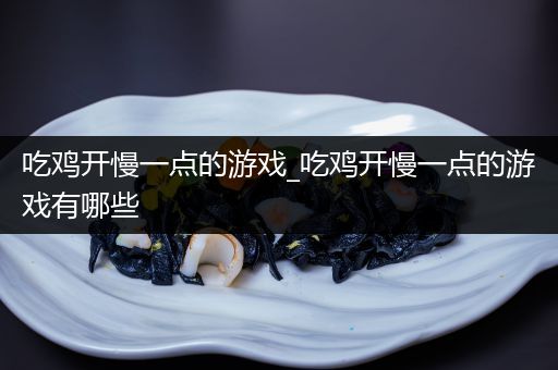 吃鸡开慢一点的游戏_吃鸡开慢一点的游戏有哪些