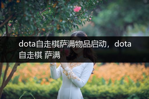 dota自走棋萨满物品启动，dota自走棋 萨满
