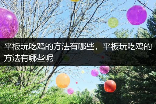 平板玩吃鸡的方法有哪些，平板玩吃鸡的方法有哪些呢