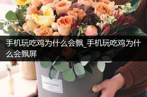 手机玩吃鸡为什么会飘_手机玩吃鸡为什么会飘屏