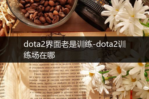 dota2界面老是训练-dota2训练场在哪