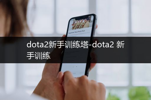 dota2新手训练塔-dota2 新手训练