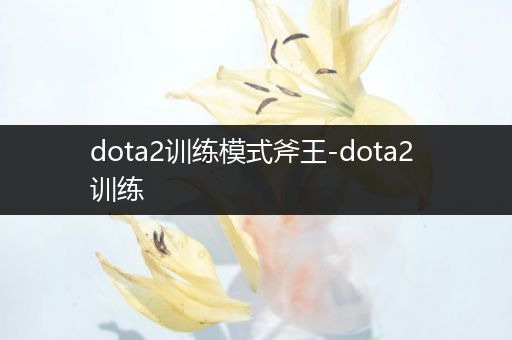 dota2训练模式斧王-dota2 训练