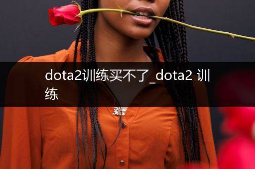 dota2训练买不了_dota2 训练