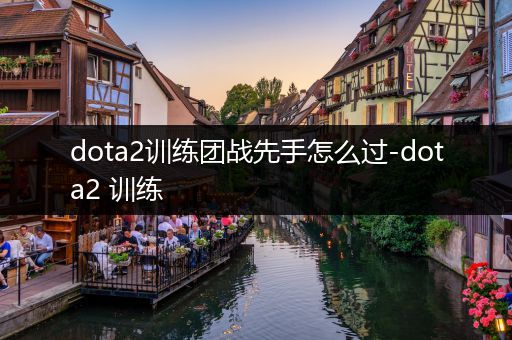 dota2训练团战先手怎么过-dota2 训练