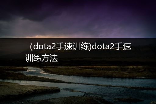（dota2手速训练)dota2手速训练方法