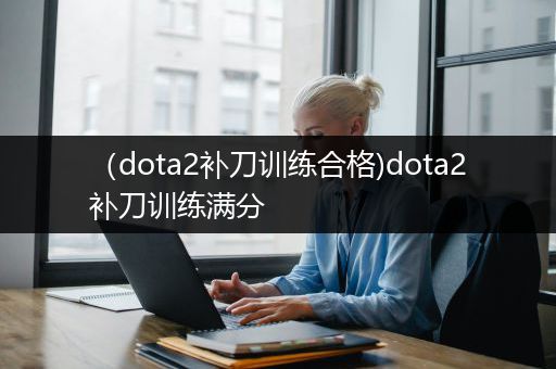 （dota2补刀训练合格)dota2补刀训练满分