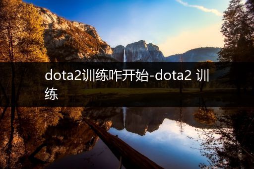 dota2训练咋开始-dota2 训练