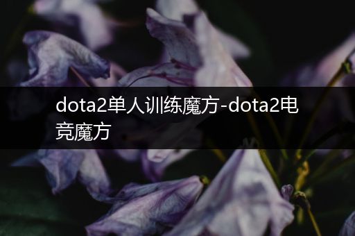 dota2单人训练魔方-dota2电竞魔方