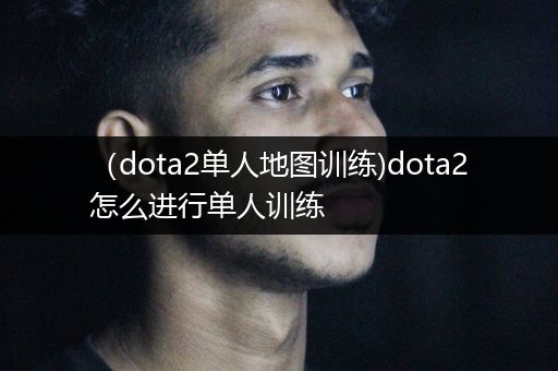 （dota2单人地图训练)dota2怎么进行单人训练