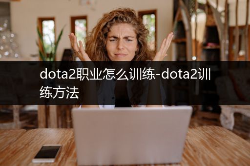 dota2职业怎么训练-dota2训练方法