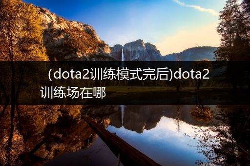 （dota2训练模式完后)dota2训练场在哪