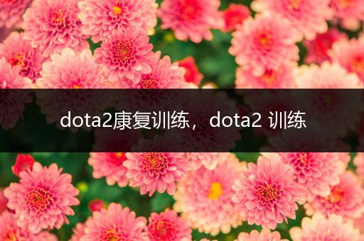 dota2康复训练，dota2 训练