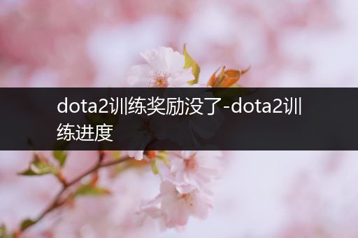 dota2训练奖励没了-dota2训练进度