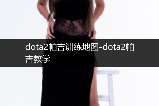 dota2帕吉训练地图-dota2帕吉教学