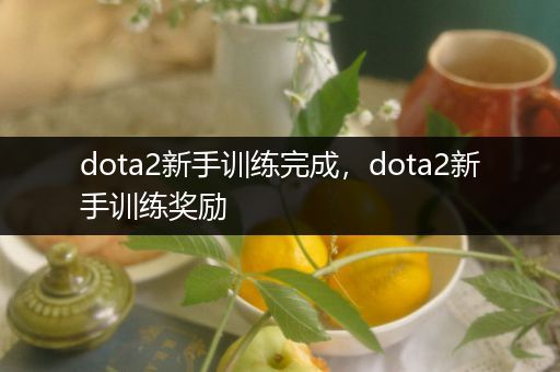 dota2新手训练完成，dota2新手训练奖励