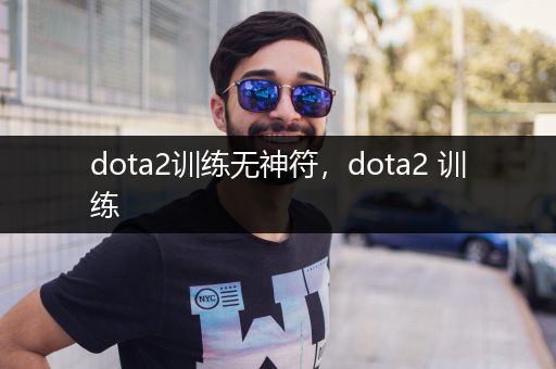 dota2训练无神符，dota2 训练
