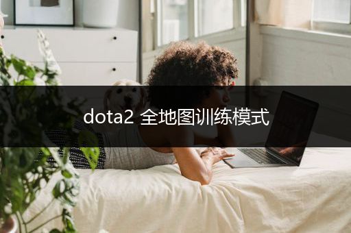 dota2 全地图训练模式