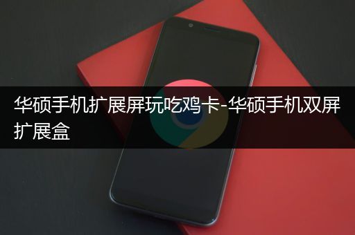 华硕手机扩展屏玩吃鸡卡-华硕手机双屏扩展盒