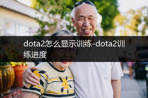 dota2怎么显示训练-dota2训练进度